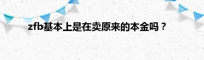 zfb基本上是在卖原来的本金吗？