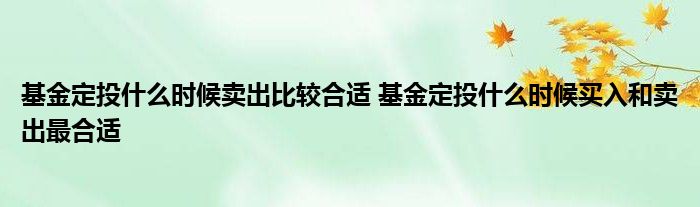 基金定投什么时候卖出比较合适 基金定投什么时候买入和卖出最合适