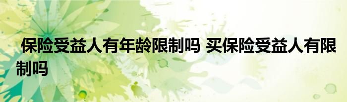 保险受益人有年龄限制吗 买保险受益人有限制吗