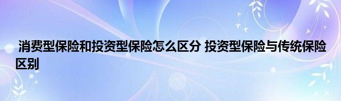 消费型保险和投资型保险怎么区分 投资型保险与传统保险区别