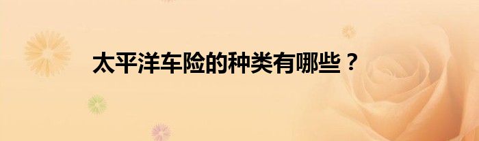 太平洋车险的种类有哪些？