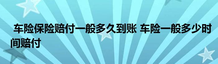 车险保险赔付一般多久到账 车险一般多少时间赔付