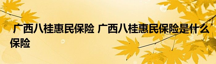 广西八桂惠民保险 广西八桂惠民保险是什么保险