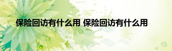 保险回访有什么用 保险回访有什么用