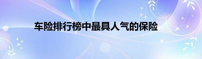 车险排行榜中最具人气的保险