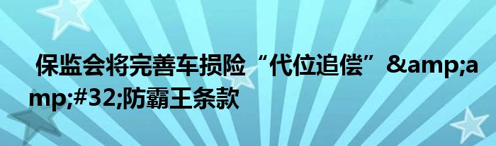 保监会将完善车损险“代位追偿”&amp;#32;防霸王条款
