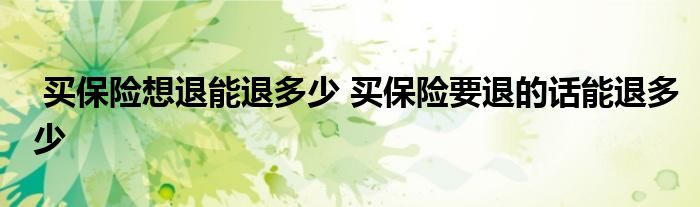 买保险想退能退多少 买保险要退的话能退多少