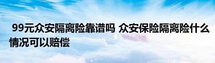 99元众安隔离险靠谱吗 众安保险隔离险什么情况可以赔偿