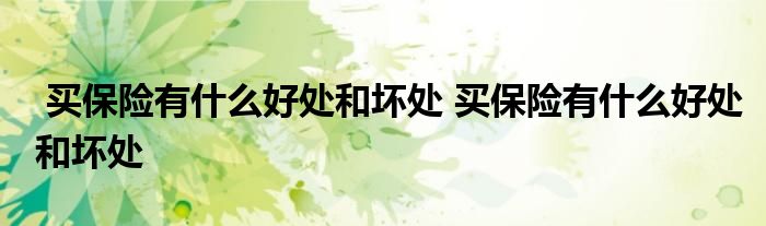 买保险有什么好处和坏处 买保险有什么好处和坏处