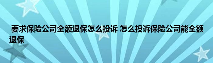 要求保险公司全额退保怎么投诉 怎么投诉保险公司能全额退保