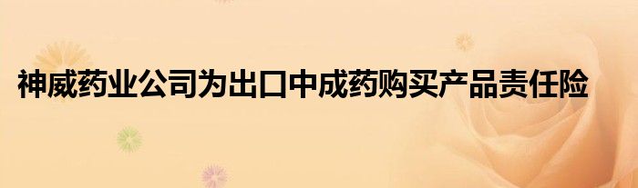 神威药业公司为出口中成药购买产品责任险