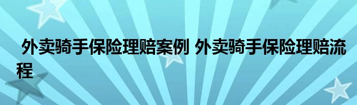 外卖骑手保险理赔案例 外卖骑手保险理赔流程