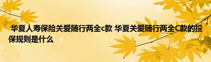 华夏人寿保险关爱随行两全c款 华夏关爱随行两全C款的投保规则是什么