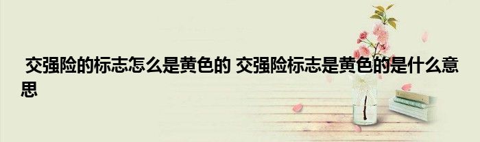 交强险的标志怎么是黄色的 交强险标志是黄色的是什么意思
