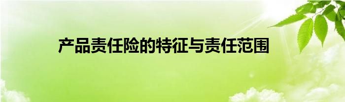 产品责任险的特征与责任范围