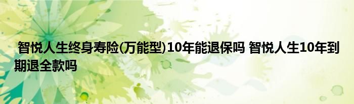 智悦人生终身寿险(万能型)10年能退保吗 智悦人生10年到期退全款吗