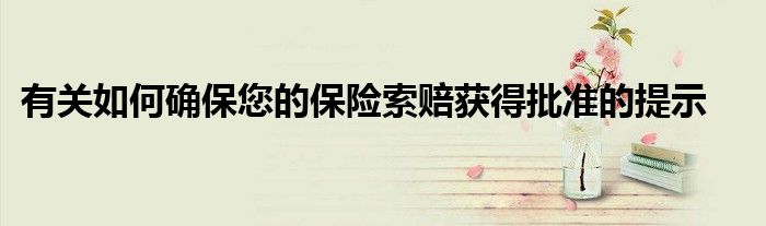 有关如何确保您的保险索赔获得批准的提示