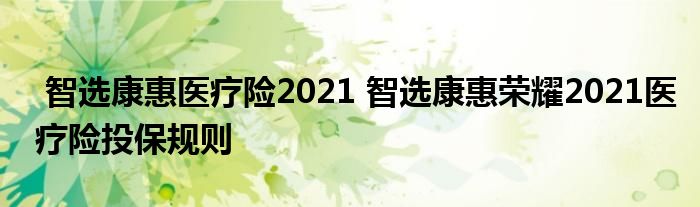 智选康惠医疗险2021 智选康惠荣耀2021医疗险投保规则