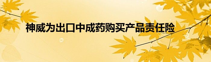 神威为出口中成药购买产品责任险