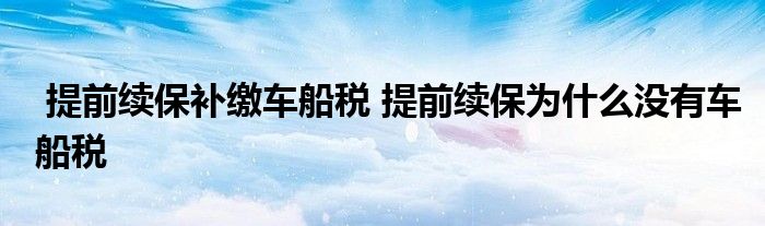 提前续保补缴车船税 提前续保为什么没有车船税