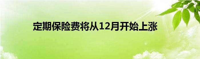 定期保险费将从12月开始上涨