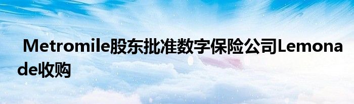 Metromile股东批准数字保险公司Lemonade收购