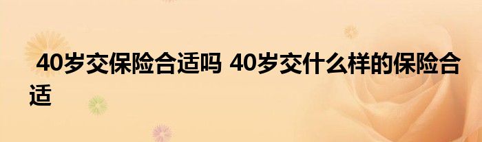 40岁交保险合适吗 40岁交什么样的保险合适