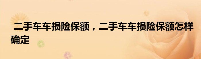 二手车车损险保额,二手车车损险保额怎样确定
