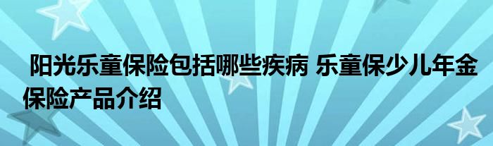 阳光乐童保险包括哪些疾病 乐童保少儿年金保险产品介绍