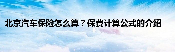 北京汽车保险怎么算？保费计算公式的介绍