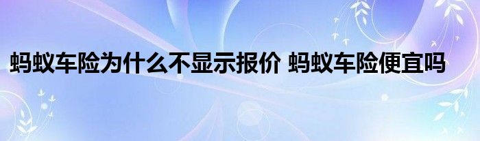 蚂蚁车险为什么不显示报价 蚂蚁车险便宜吗