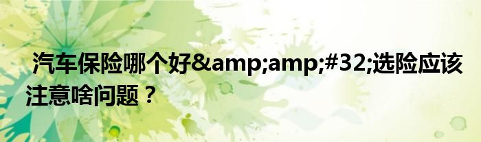 汽车保险哪个好 选险应该注意啥问题?