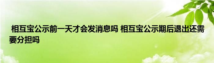 相互宝公示前一天才会发消息吗 相互宝公示期后退出还需要分担吗
