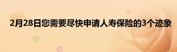 2月28日您需要尽快申请人寿保险的3个迹象
