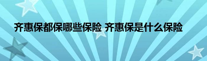 齐惠保都保哪些保险 齐惠保是什么保险
