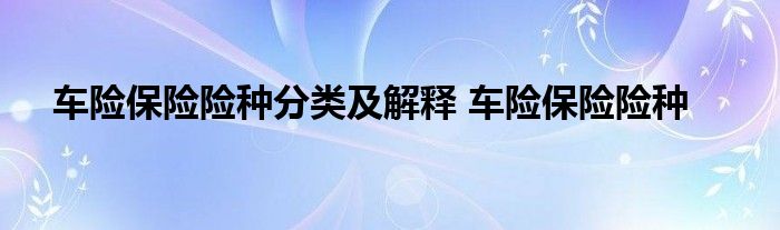 车险保险险种分类及解释 车险保险险种