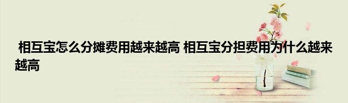 相互宝怎么分摊费用越来越高 相互宝分担费用为什么越来越高