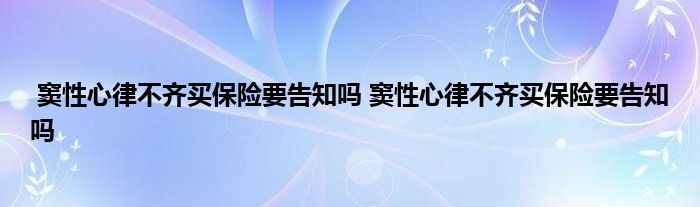 窦性心律不齐买保险要告知吗 窦性心律不齐买保险要告知吗