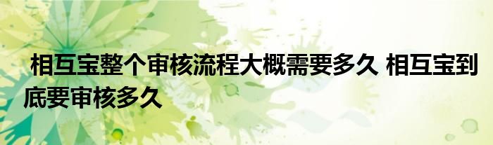相互宝整个审核流程大概需要多久 相互宝到底要审核多久