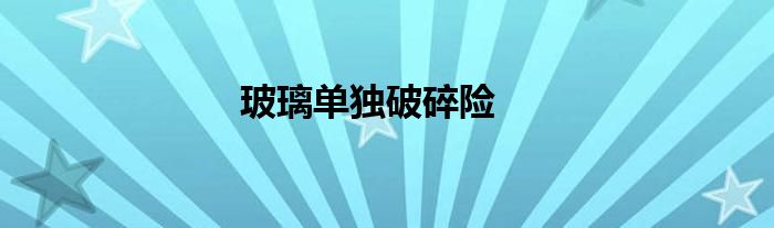 玻璃单独破碎险