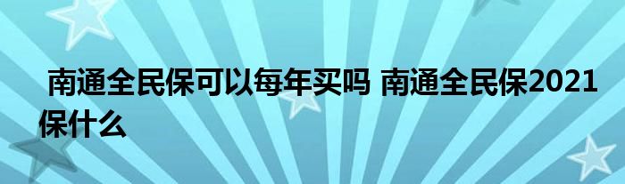 南通全民保可以每年买吗 南通全民保2021保什么