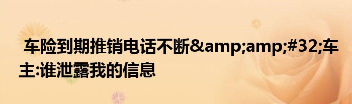 车险到期推销电话不断 车主:谁泄露我的信息