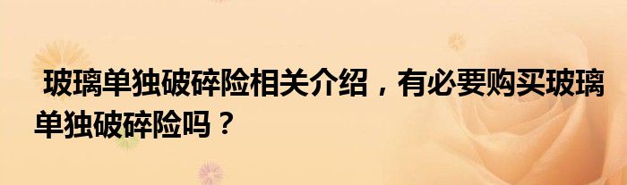 玻璃单独破碎险相关介绍,有必要购买玻璃单独破碎险吗?