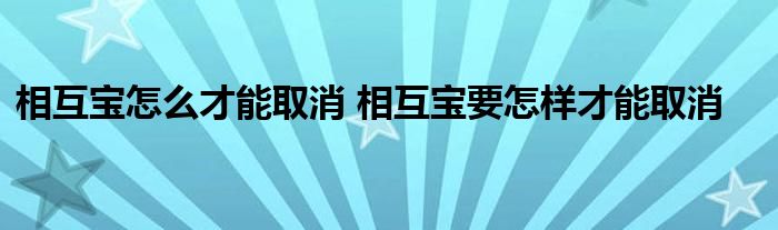 相互宝怎么才能取消 相互宝要怎样才能取消