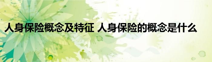 人身保险概念及特征 人身保险的概念是什么