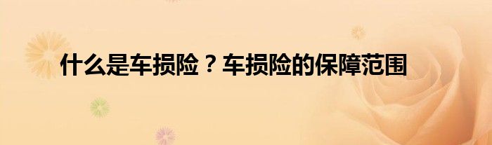 什么是车损险？车损险的保障范围