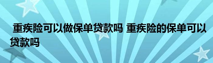 重疾险可以做保单贷款吗 重疾险的保单可以贷款吗