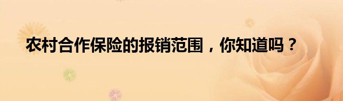 农村合作保险的报销范围，你知道吗？