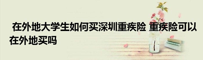 在外地大学生如何买深圳重疾险 重疾险可以在外地买吗