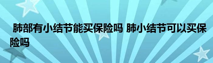 肺部有小结节能买保险吗 肺小结节可以买保险吗